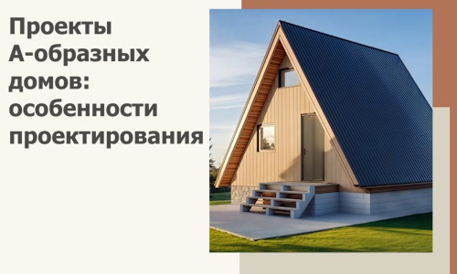 Проекты А-образных домов: особенности проектирования и строительства в Инте